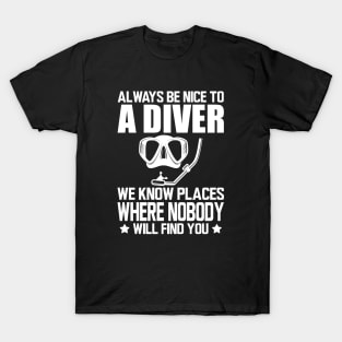 Scuba Diving - Always be nice to a diver we know places where no body will find you T-Shirt